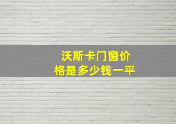 沃斯卡门窗价格是多少钱一平