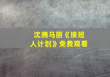 沈腾马丽《接班人计划》免费观看