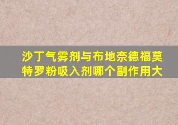 沙丁气雾剂与布地奈德福莫特罗粉吸入剂哪个副作用大