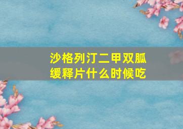 沙格列汀二甲双胍缓释片什么时候吃