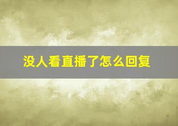 没人看直播了怎么回复