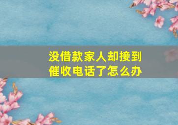 没借款家人却接到催收电话了怎么办