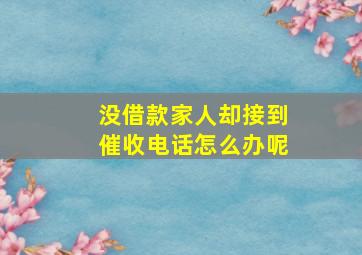 没借款家人却接到催收电话怎么办呢