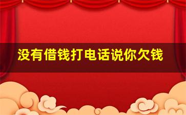 没有借钱打电话说你欠钱