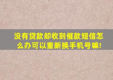 没有贷款却收到催款短信怎么办可以重新换手机号嘛!