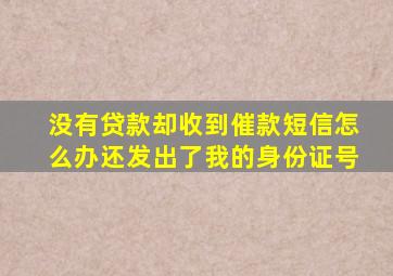 没有贷款却收到催款短信怎么办还发出了我的身份证号