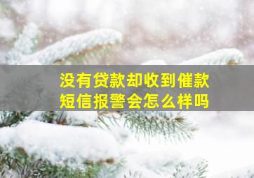 没有贷款却收到催款短信报警会怎么样吗