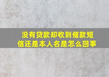 没有贷款却收到催款短信还是本人名是怎么回事