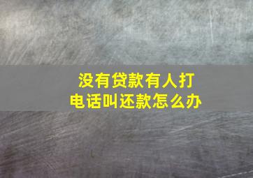 没有贷款有人打电话叫还款怎么办