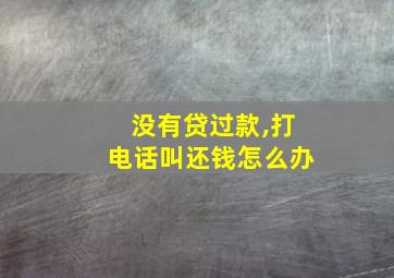 没有贷过款,打电话叫还钱怎么办