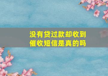 没有贷过款却收到催收短信是真的吗