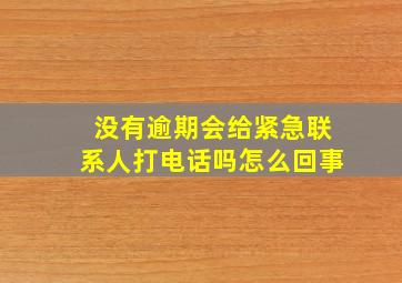 没有逾期会给紧急联系人打电话吗怎么回事