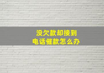 没欠款却接到电话催款怎么办