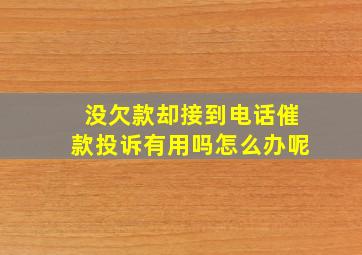 没欠款却接到电话催款投诉有用吗怎么办呢