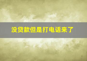 没贷款但是打电话来了