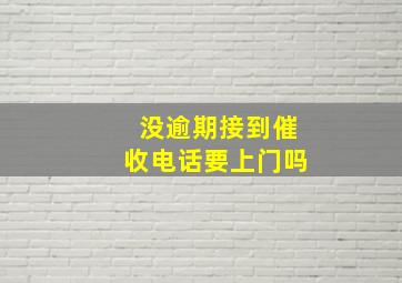 没逾期接到催收电话要上门吗