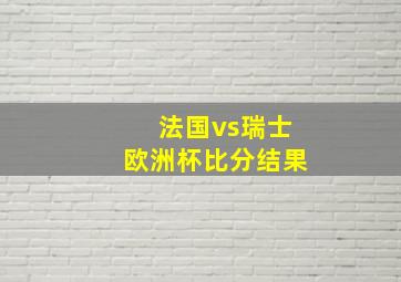 法国vs瑞士欧洲杯比分结果