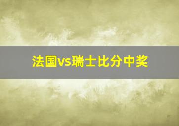 法国vs瑞士比分中奖