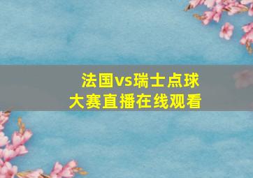 法国vs瑞士点球大赛直播在线观看