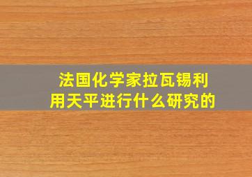 法国化学家拉瓦锡利用天平进行什么研究的