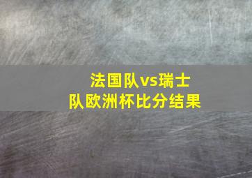 法国队vs瑞士队欧洲杯比分结果