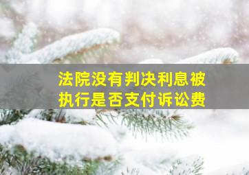 法院没有判决利息被执行是否支付诉讼费