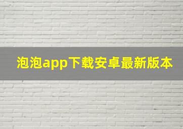 泡泡app下载安卓最新版本