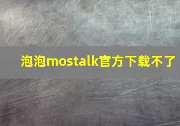 泡泡mostalk官方下载不了