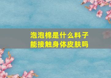 泡泡棉是什么料子能接触身体皮肤吗