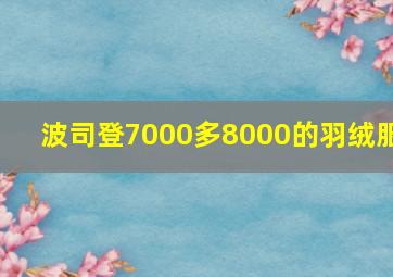 波司登7000多8000的羽绒服