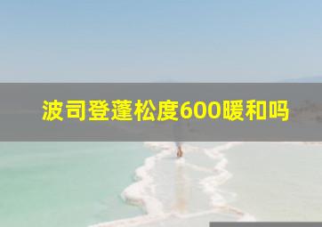 波司登蓬松度600暖和吗