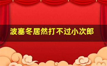 波塞冬居然打不过小次郎