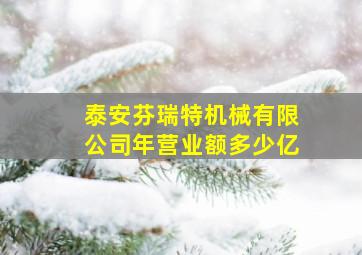 泰安芬瑞特机械有限公司年营业额多少亿