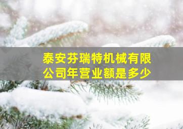 泰安芬瑞特机械有限公司年营业额是多少