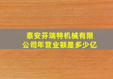 泰安芬瑞特机械有限公司年营业额是多少亿