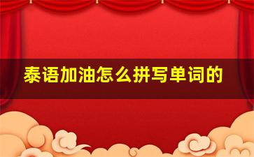 泰语加油怎么拼写单词的