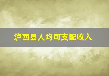 泸西县人均可支配收入