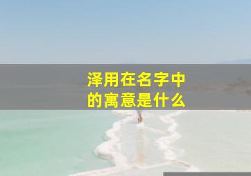 泽用在名字中的寓意是什么