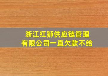 浙江红狮供应链管理有限公司一直欠款不给