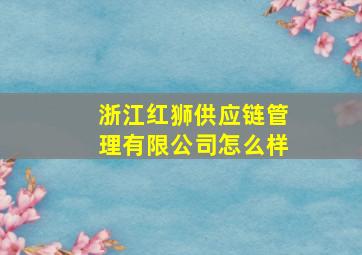 浙江红狮供应链管理有限公司怎么样