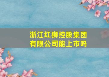 浙江红狮控股集团有限公司能上市吗