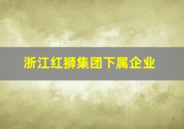 浙江红狮集团下属企业