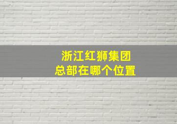 浙江红狮集团总部在哪个位置