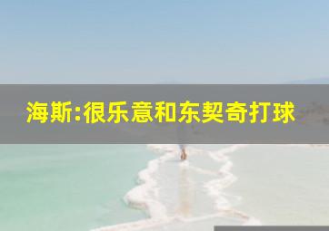 海斯:很乐意和东契奇打球