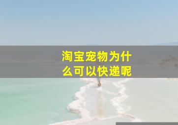 淘宝宠物为什么可以快递呢