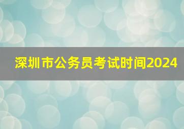 深圳市公务员考试时间2024