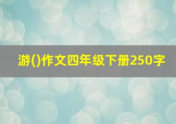 游()作文四年级下册250字