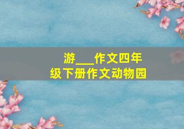 游___作文四年级下册作文动物园