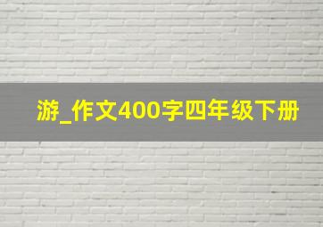 游_作文400字四年级下册