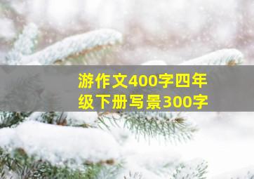 游作文400字四年级下册写景300字